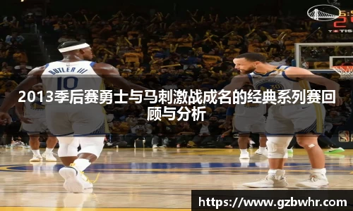 2013季后赛勇士与马刺激战成名的经典系列赛回顾与分析